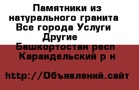 Памятники из натурального гранита - Все города Услуги » Другие   . Башкортостан респ.,Караидельский р-н